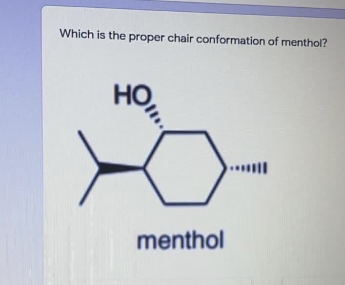 Which is the proper chair conformation of menthol?
HO
menthol
