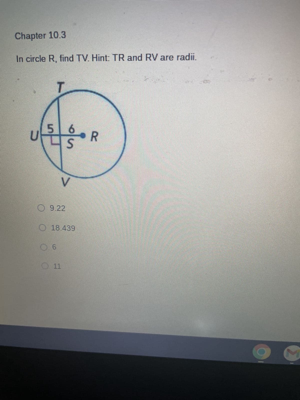 Chapter 10.3
In circle R, find TV. Hint: TR and RV are radii.
6
5 6
R
S
U
V
9.22
18.439
6
11
yan