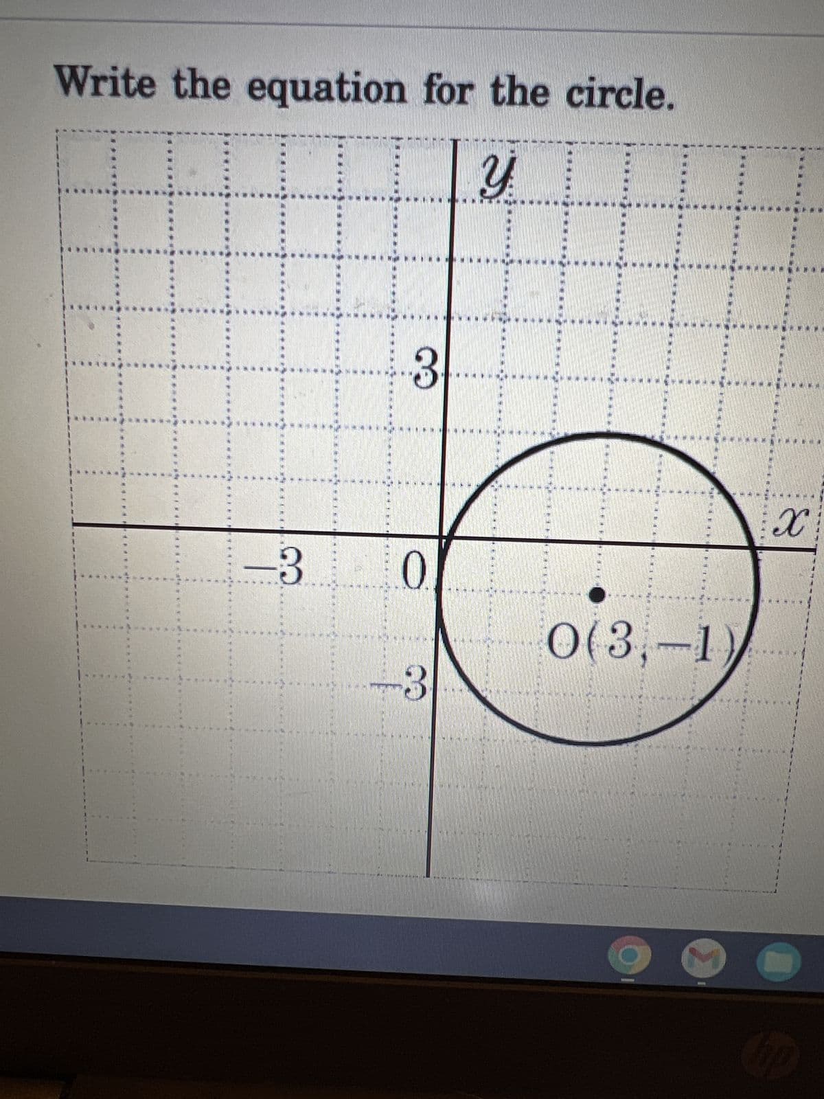 Write the equation for the circle.
Y
FOR
3
-3 0
********ENNMUKAA
-3
*
OBEH
CLITATIZOT
ES E
11
15
0(3,-1
M
he
X