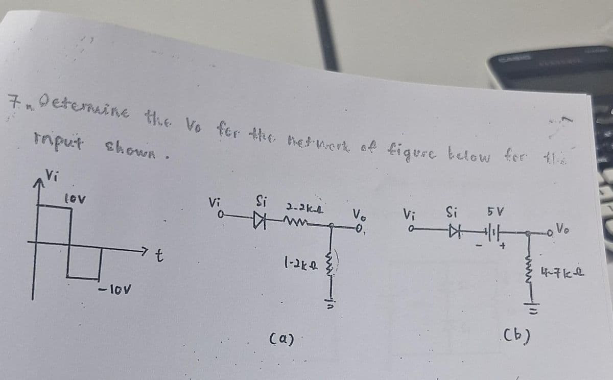 7. n
Determine the Vo for the network of figure below for the
Input shown.
Vi
(GV
- lov
t
Si
2-244
ww
1-2k2
(a)
-ja
Vo Vi
0
Si 5 V
마니아
.(b)
Vo
47ke