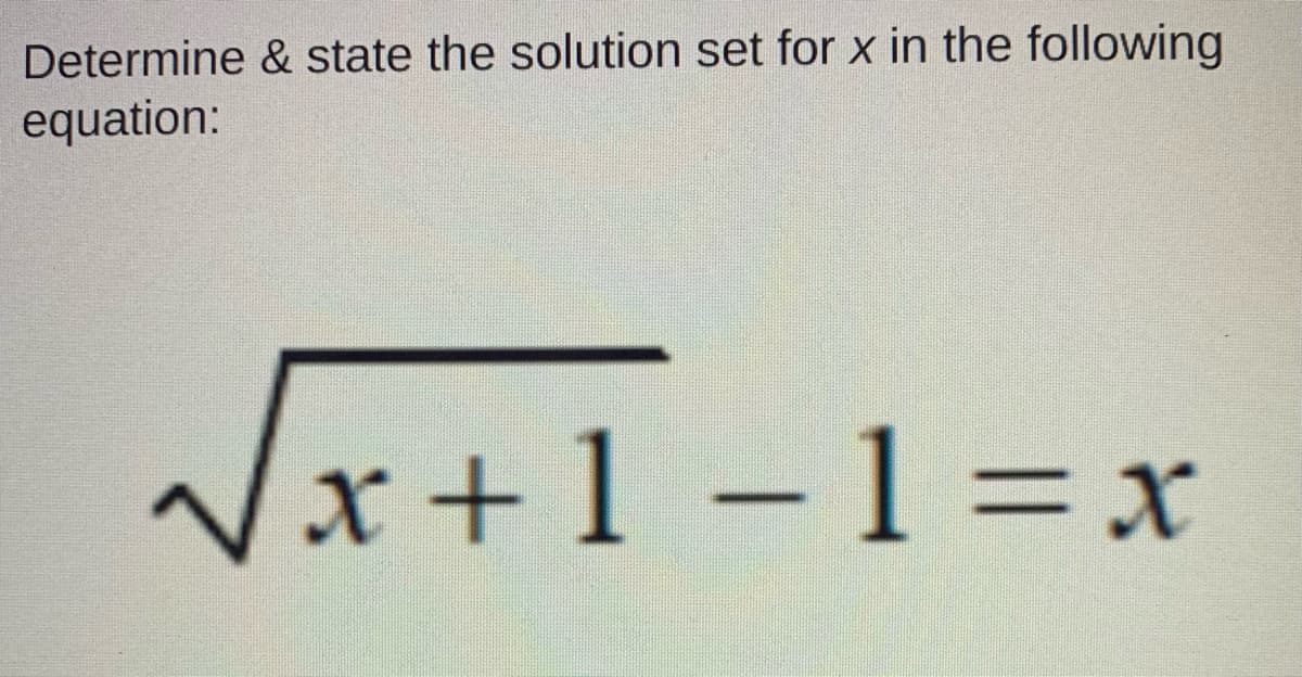 Determine & state the solution set for x in the following
equation:
V
x +1-1=x
