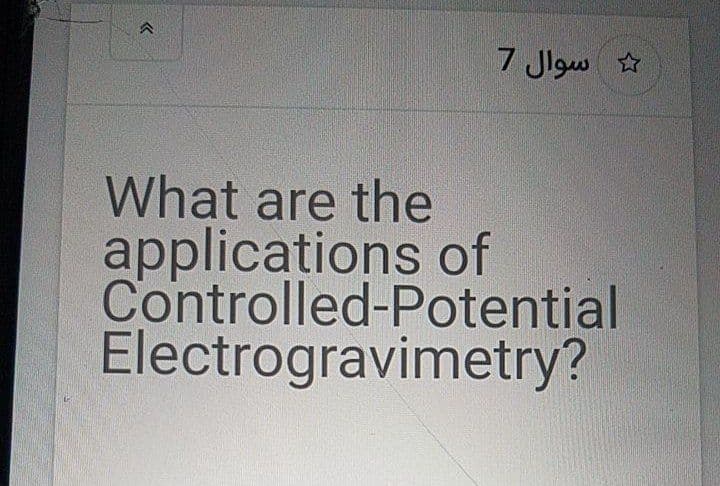 7 Jlgw ☆
What are the
applications of
Controlled-Potential
Electrogravimetry?
