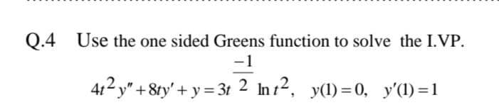 Q.4 Use the one sided Greens function to solve the I.VP.
-1
412 y" +8ty' + y = 3t 2 In 1², y(1)=0, y'(l)=1

