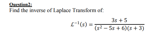 Find the inverse of Laplace Transform of:
3s +5
(s2 – 5s + 6)(s + 3)
L-1(s) =
