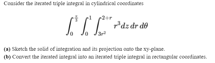 Consider the iterated triple integral in cylindrical coordinates
•2+r
p*dz dr d0
(a) Sketch the solid of integration and its projection onto the xy-plane.
(b) Convert the iterated integral into an iterated triple integral in rectangular coordinates.
