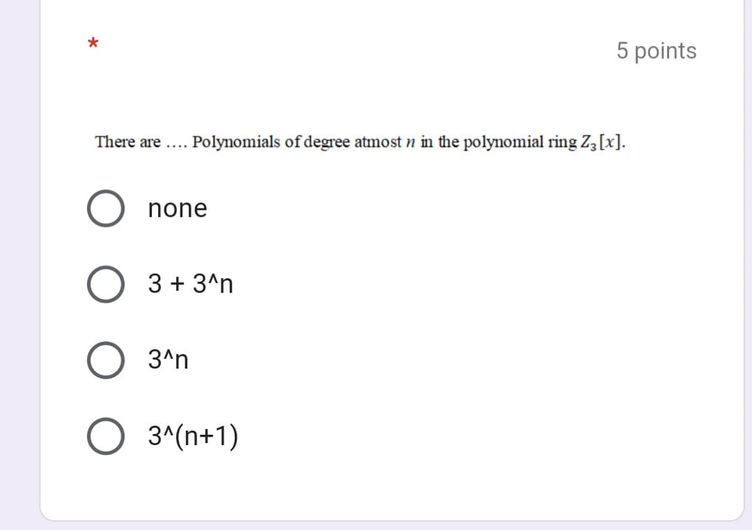 5 points
There are ....
Polynomials of degree atmost n in the polynomial ring Z3[x].
none
3 + 3^n
3^n
3^(n+1)
