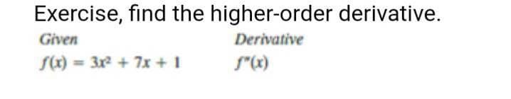 Exercise, find the higher-order derivative.
Given
Derivative
Sx) = 3x2 + 7x +1
S"(x)
%3D
