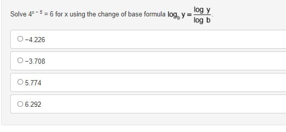 log y
Solve 4* - 5 = 6 for x using the change of base formula log, y =:
log b
-4.226
O-3.708
05.774
O 6.292

