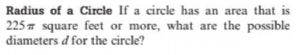 Radius of a Circle If a circle has an area that is
225 7 square feet or more, what are the possible
diameters d for the circle?
