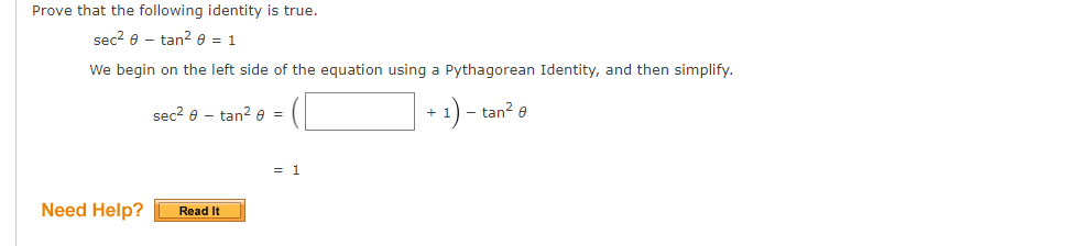 Prove that the following identity is true.
sec? e - tan? e = 1
We begin on the left side of the equation using a Pythagorean Identity, and then simplify.
sec? e - tan² e =
- tan? e
+
= 1
Need Help?
Read It
