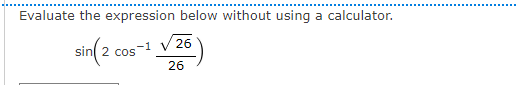 Evaluate the expression below without using a calculator.
sin 2 cos
-1 V 26
26
