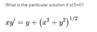 What is the particular solution if y(1)=0?
1/2
xy = y + (æ² + y³)"²

