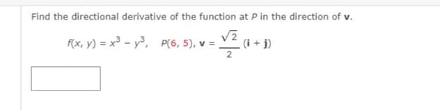 Find the directional derivative of the function at P in the direction of v.
f(x, y) = x³ - y, P(6, 5), v = V (i + j)
2
