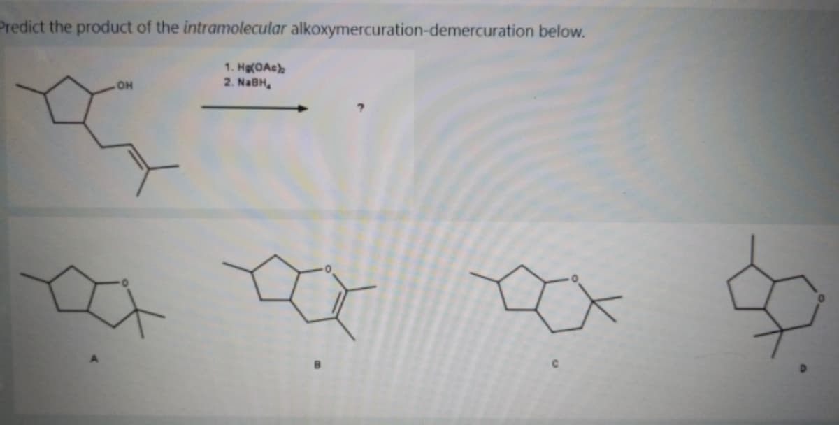 Predict the product of the intramolecular alkoxymercuration-demercuration below.
1. Hg(OAc)
2. NaBH,
OH
