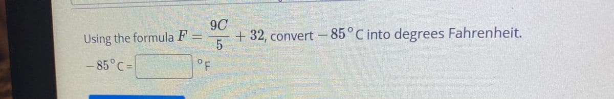 9C
+32, convert -85°C into degrees Fahrenheit.
Using the formula F =
- 85°C =
°F
