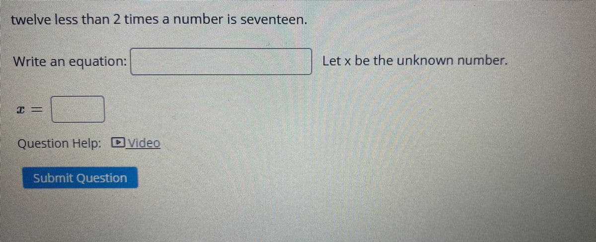 twelve less than 2 times a number is seventeen.
Write an equation:
Let x be the unknown number.
Question Help: DVideo
Submit Question
