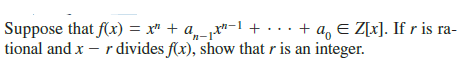 Suppose that f(x) = x" + ax"-1 + . . . + a, E Z[x]. If r is ra-
tional and x
- r divides f(x), show that r is an integer.
