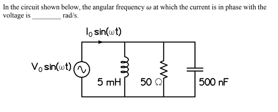 In the circuit shown below, the angular frequency w at which the current is in phase with the
voltage is
rad/s.
lo sin(wt)
Vo sin(wt) A
5 mH
50 Q
500 nF
ll
