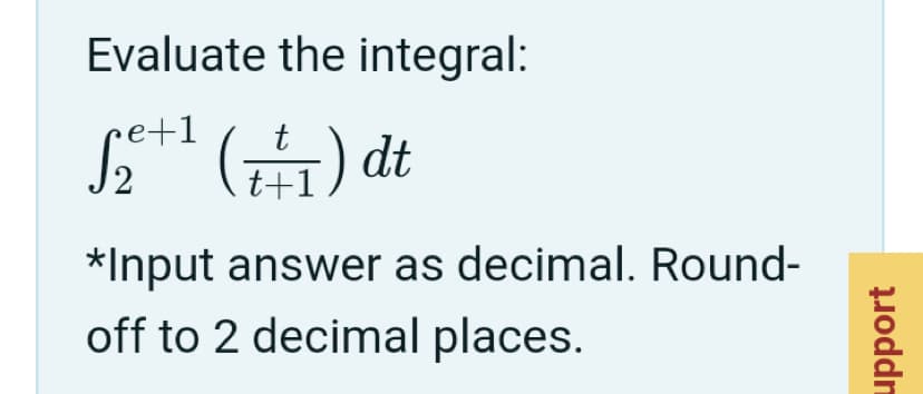 Evaluate the integral:
e+1
t
2
t+1
*Input answer as decimal. Round-
off to 2 decimal places.
uoddn

