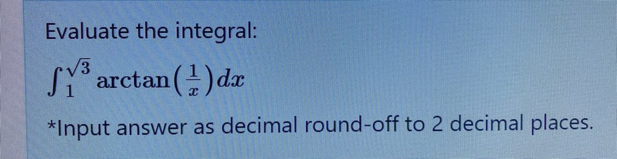 Evaluate the integral:
/3
arctan (-) dx
*Input answer as decimal round-off to 2 decimal places.
