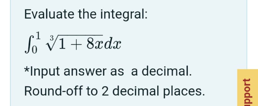 Evaluate the integral:
So
3
V1 + 8xdx
*Input answer as a decimal.
Round-off to 2 decimal places.
pport
