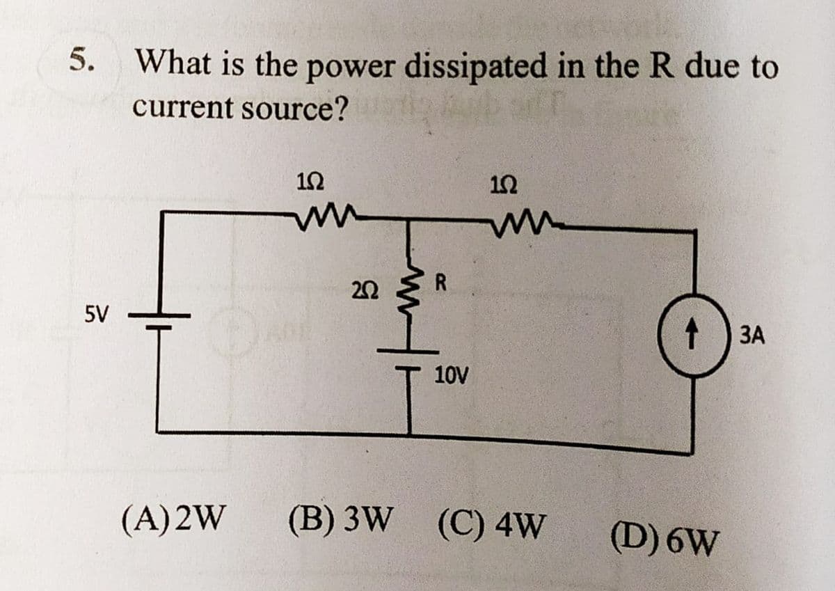 5. What is the power dissipated in the R due to
current source?
20 { R
5V
ЗА
10V
(A)2W
(В) 3W
(C) 4W
(D) 6W
