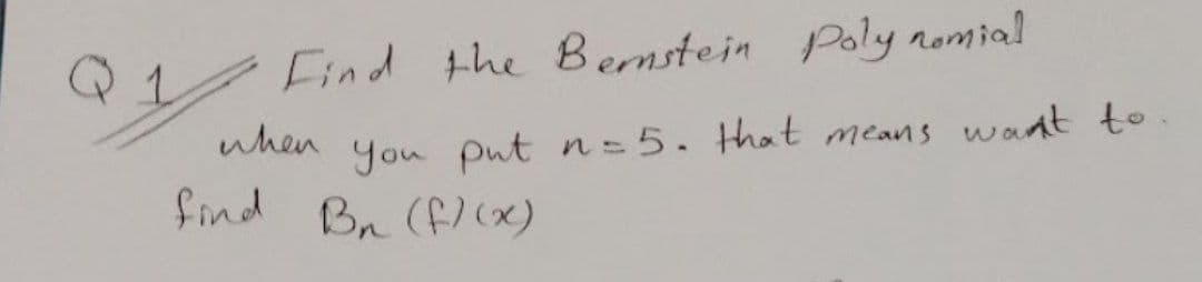 Q1
Find the Benstein Poly nomial
when
You put ns5. that
means waat to
find Bn (fx)
