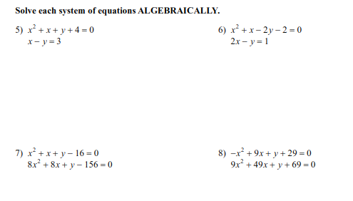 Solve each system of equations ALGEBRAICALLY.
5) x + x+ y+4 = 0
6) x² +x- 2y – 2 = 0
x- y = 3
2x – y = 1
7) x + x+ y – 16 = 0
8x? + 8x + y – 156 = 0
8) -x² + 9x + y+ 29 = 0
9x + 49x + y + 69 = 0
