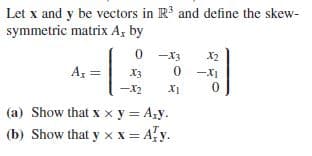 Let x and y be vectors in R and define the skew-
symmetric matrix A, by
-X3
X2
Az =
X3
-X1
-X2
X1
(a) Show that x x y = Azy.
(b) Show that y xx = Ay.
