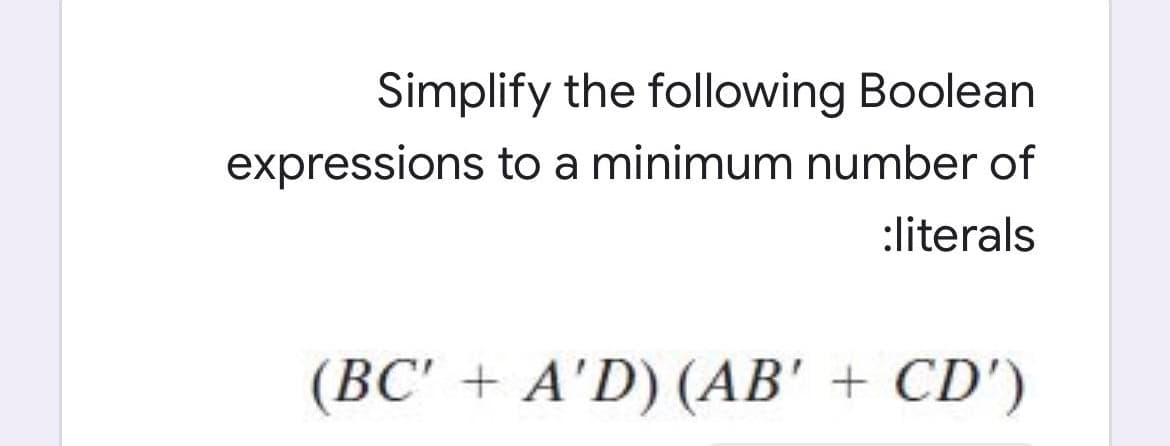 Simplify the following Boolean
expressions to a minimum number of
:literals
(BC' + A'D) (AB' + CD')
