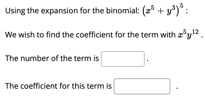 Using the expansion for the binomial: (x° + y°)° :
We wish to find the coefficient for the term with x'y2.
The number of the term is
The coefficient for this term is
