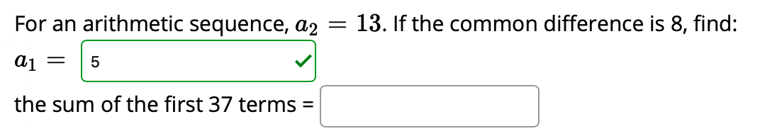 For an arithmetic sequence, a2
13. If the common difference is 8, find:
aj =
the sum of the first 37 terms =

