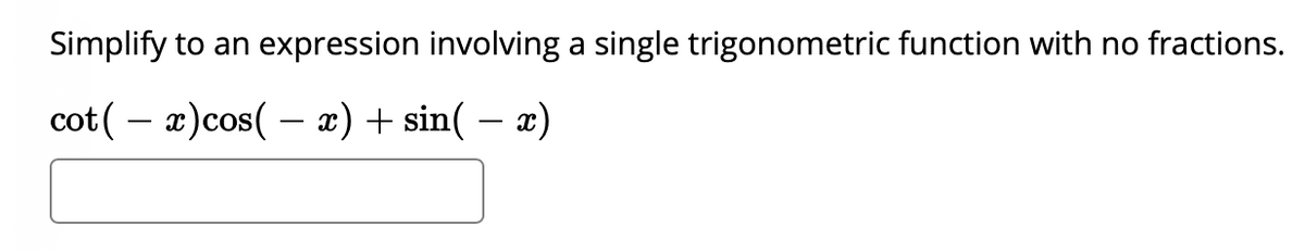 Simplify to an expression involving a single trigonometric function with no fractions.
cot ( – x)cos( – x) + sin( – x)
-
