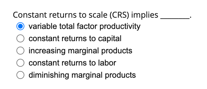 Constant returns to scale (CRS) implies
variable total factor productivity
constant returns to capital
increasing marginal products
constant returns to labor
diminishing marginal products