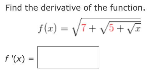 Find the derivative of the function.
f(x) =
\/7+ V5+ V=
f '(x) =
