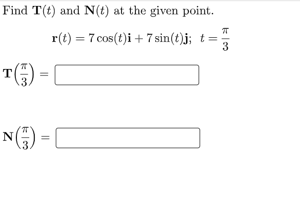 Find T(t) and N(t) at the given point.
r(t) = 7 cos(t)i + 7 sin(t)j; t =
3
T()
=
N(T)
3
=