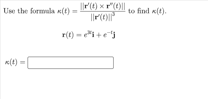 ||r' (t) x r"(t)||
3
||r' (t)||³
r(t) = e³ti + e-tj
Use the formula k(t):
=
k(t):
=
to find k(t).