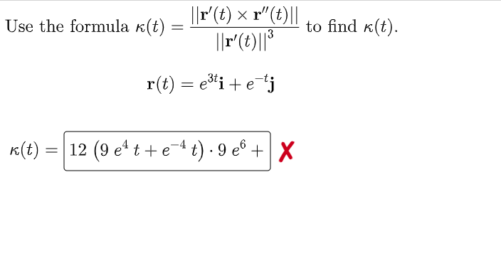 ||r' (t) × r"(t)||
||r' (t)||³
Use the formula k(t)
=
r(t) = e³ti + e-tj
k(t) 12 (9 e¹ t + e-4 t) · 9 e6+ X
to find (t).