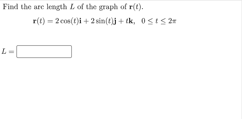 Find the arc length L of the graph of r(t).
L
=
r(t) = 2 cos(t)i + 2 sin(t)j + tk, 0≤ t ≤ 2π