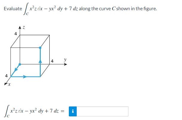 Evaluate x²z dx - yx² dy + 7 dz along the curve C shown in the figure.
с
4
[x²z dx − yx² dy + 7 dz =
4
X
[x
Z