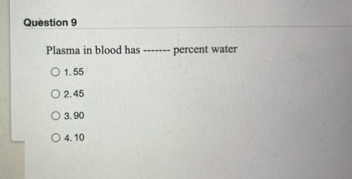 Question 9
Plasma in blood has
O 1.55
O 2.45
O 3.90
O 4.10
percent water