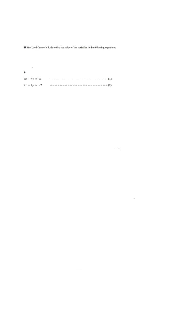 H.W:- Used Cramer's Rule to find the value of the variables in the following equations:
B.
5x + 4y = 11
-(1)
2x+6y=-7
(2)