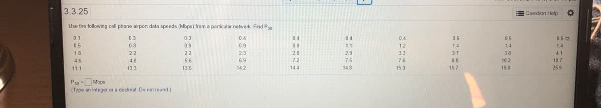 3.3.25
E Question Help
Use the following cell pho
airport data speed
na particular network. Find P
P30= Mbps
(Type an integer or a decimal. Do not round.)
