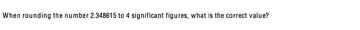 When rounding the number 2.348615 to 4 significant figures, what is the correct value?
