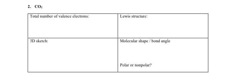 2. CO:
Total number of valence electrons:
Lewis structure:
3D sketch:
|Molecular shape / bond angle
Polar or
nonpolar?
