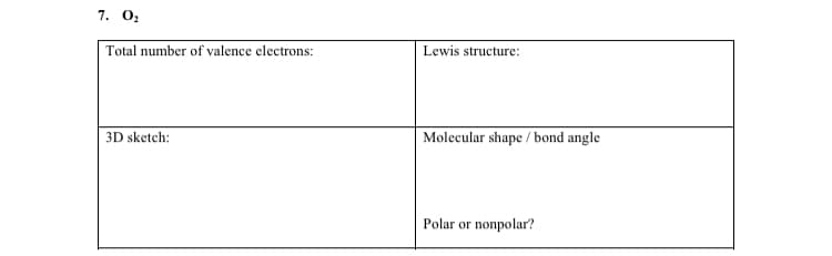 7. 02
Total number of valence electrons:
Lewis structure:
3D sketch:
Molecular shape / bond angle
Polar or nonpolar?
