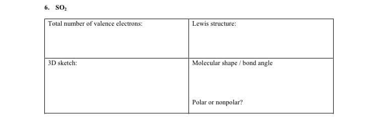 6. SO,
Total number of valence electrons:
Lewis structure:
Molecular shape / bond angle
3D sketch:
Polar or nonpolar?
