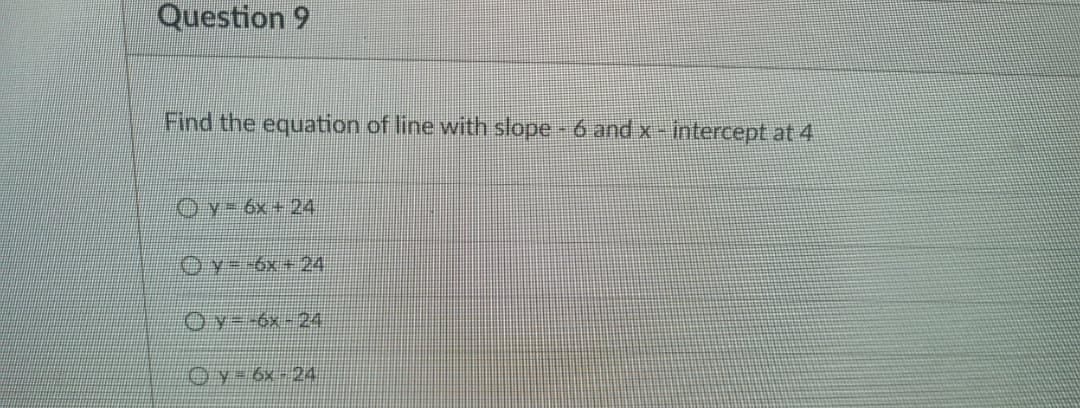 Question 9
Find the equation of line with slope- 6 and x- intercept at 4
O y= 6x+ 24
Oy=-6x+ 24
Oy=-6x-24
Oy-6x324
