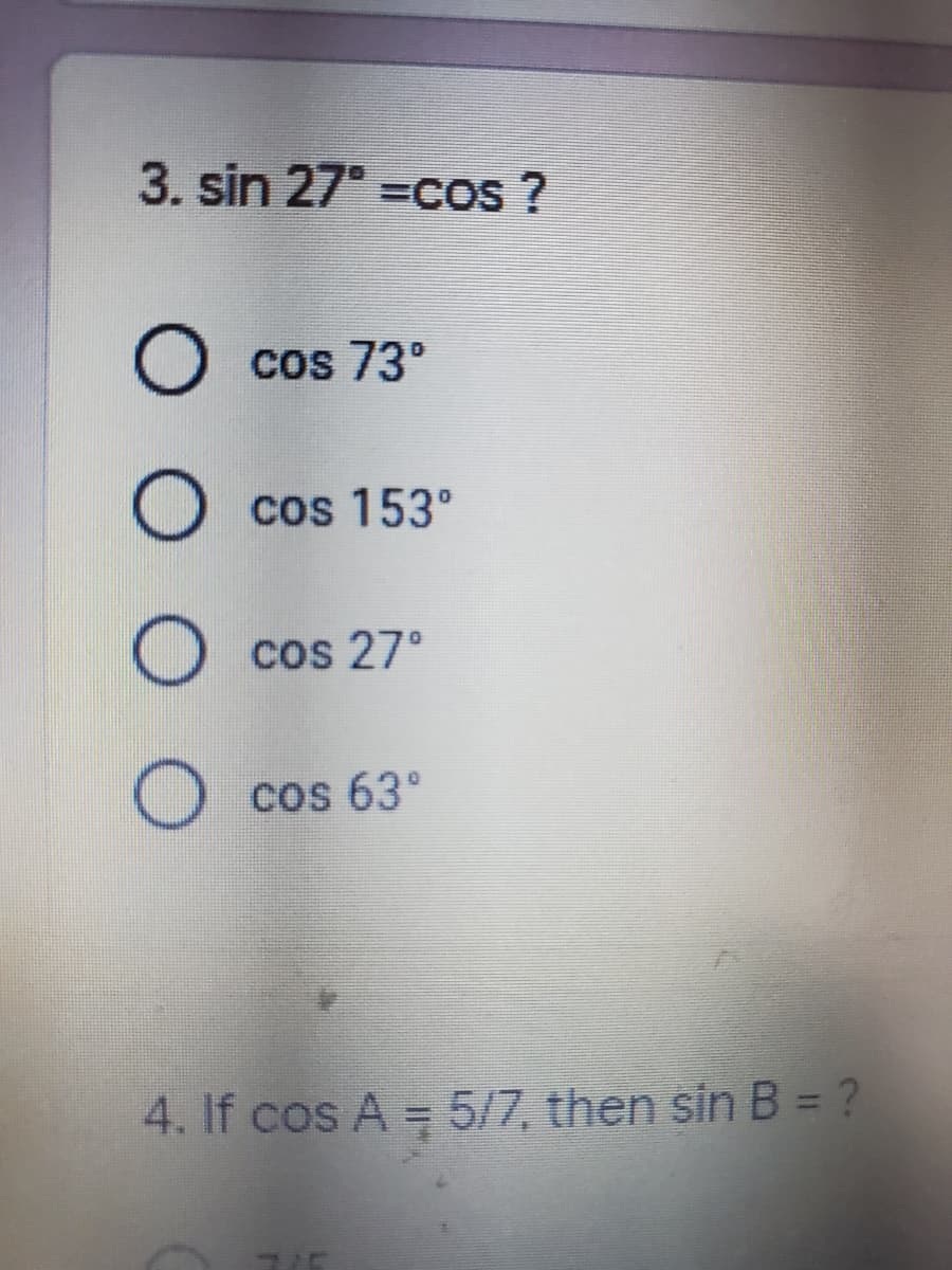 3. sin 27° =cos ?
cos 73°
cos 153°
cos 27°
cos 63°
4. If cos A = 5/7, then sin B = ?
