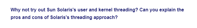 Why not try out Sun Solaris's user and kernel threading? Can you explain the
pros and cons of Solaris's threading approach?